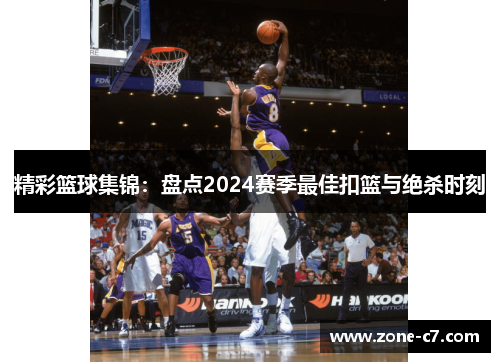 精彩篮球集锦：盘点2024赛季最佳扣篮与绝杀时刻