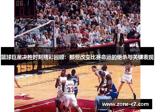 篮球巨星决胜时刻精彩回顾：那些改变比赛命运的绝杀与关键表现