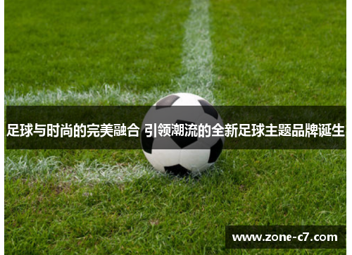 足球与时尚的完美融合 引领潮流的全新足球主题品牌诞生