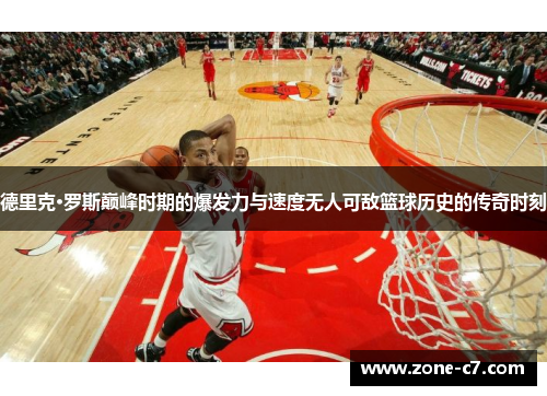 德里克·罗斯巅峰时期的爆发力与速度无人可敌篮球历史的传奇时刻