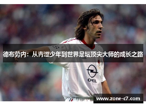 德布劳内：从青涩少年到世界足坛顶尖大师的成长之路