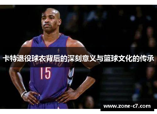 卡特退役球衣背后的深刻意义与篮球文化的传承