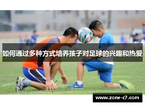如何通过多种方式培养孩子对足球的兴趣和热爱
