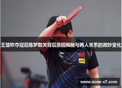 王楚钦夺冠后陈梦取关背后原因揭秘与两人关系的微妙变化