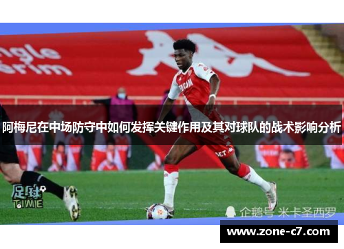 阿梅尼在中场防守中如何发挥关键作用及其对球队的战术影响分析