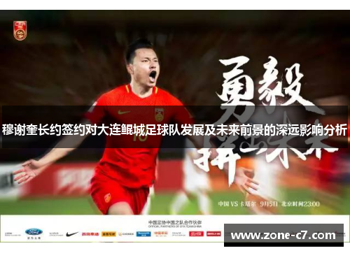 穆谢奎长约签约对大连鲲城足球队发展及未来前景的深远影响分析
