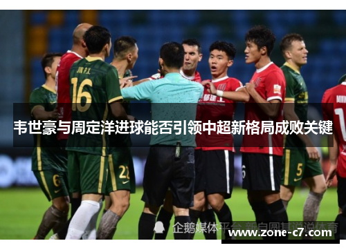 韦世豪与周定洋进球能否引领中超新格局成败关键