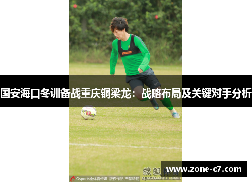 国安海口冬训备战重庆铜梁龙：战略布局及关键对手分析