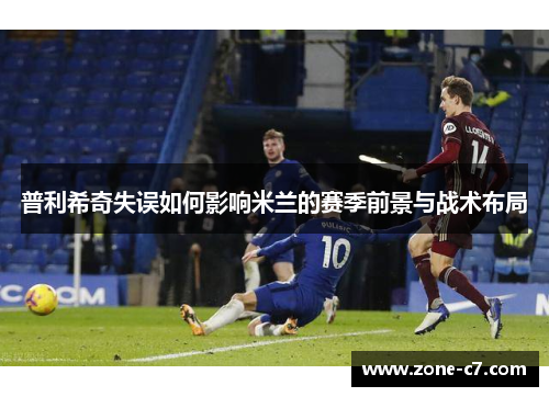 普利希奇失误如何影响米兰的赛季前景与战术布局