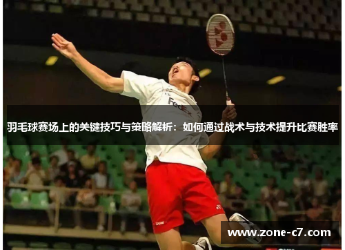 羽毛球赛场上的关键技巧与策略解析：如何通过战术与技术提升比赛胜率